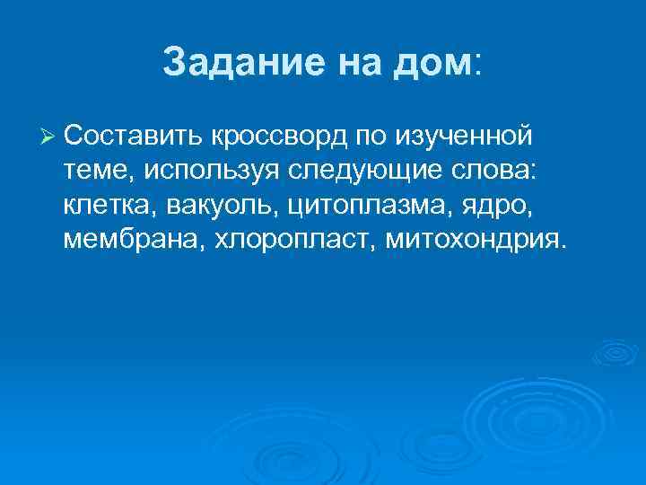 Задание на дом: Ø Составить кроссворд по изученной теме, используя следующие слова: клетка, вакуоль,