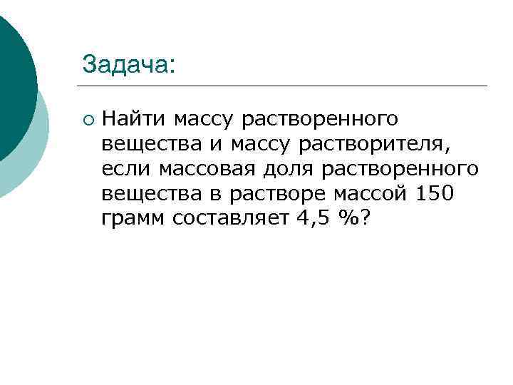 Задача: ¡ Найти массу растворенного вещества и массу растворителя, если массовая доля растворенного вещества