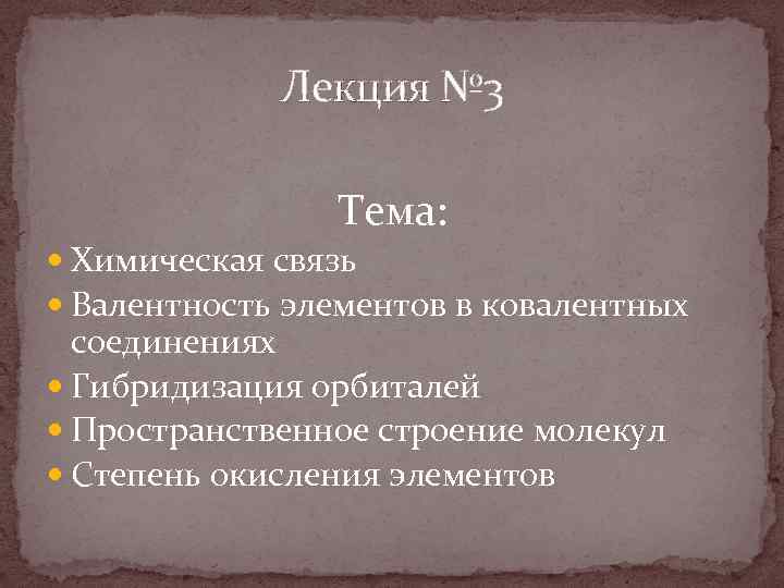 Лекция № 3 Тема: Химическая связь Валентность элементов в ковалентных соединениях Гибридизация орбиталей Пространственное