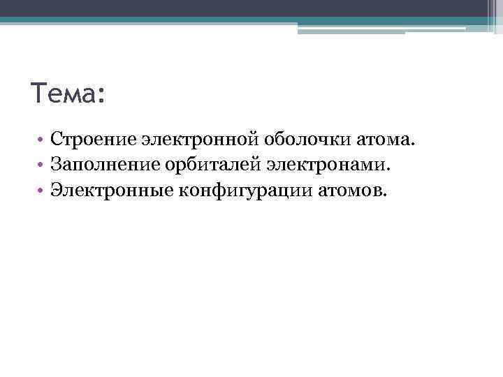 Тема: • Строение электронной оболочки атома. • Заполнение орбиталей электронами. • Электронные конфигурации атомов.
