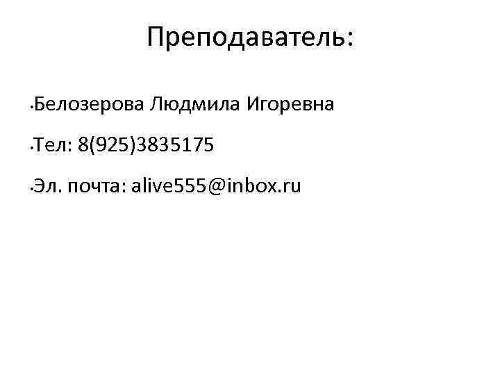 Преподаватель: • Белозерова Людмила Игоревна • Тел: 8(925)3835175 • Эл. почта: alive 555@inbox. ru