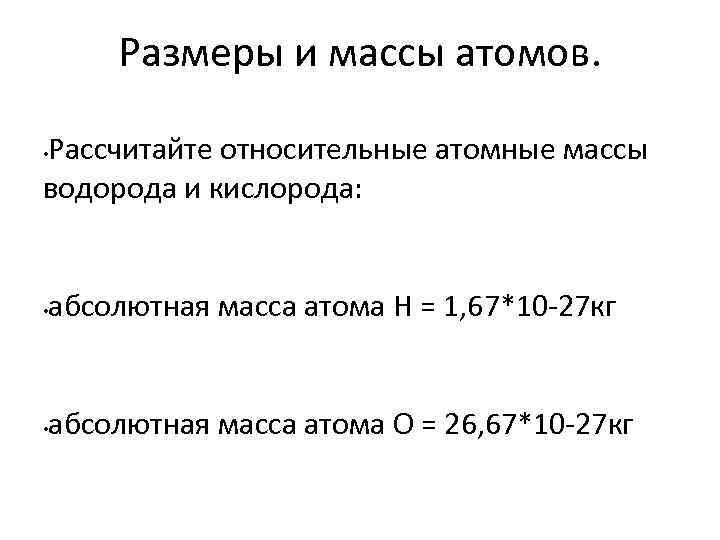 Размеры и массы атомов. Рассчитайте относительные атомные массы водорода и кислорода: • • абсолютная