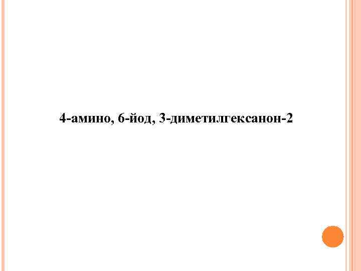 4 -амино, 6 -йод, 3 -диметилгексанон-2 