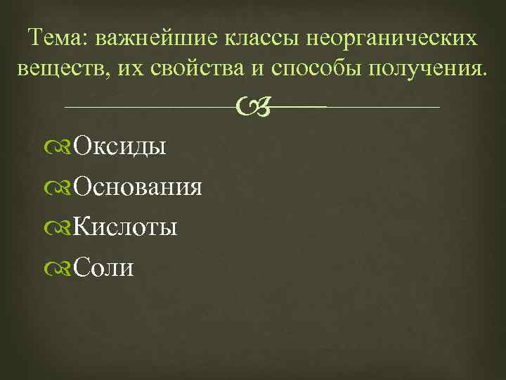 Тема: важнейшие классы неорганических веществ, их свойства и способы получения. Оксиды Основания Кислоты Соли