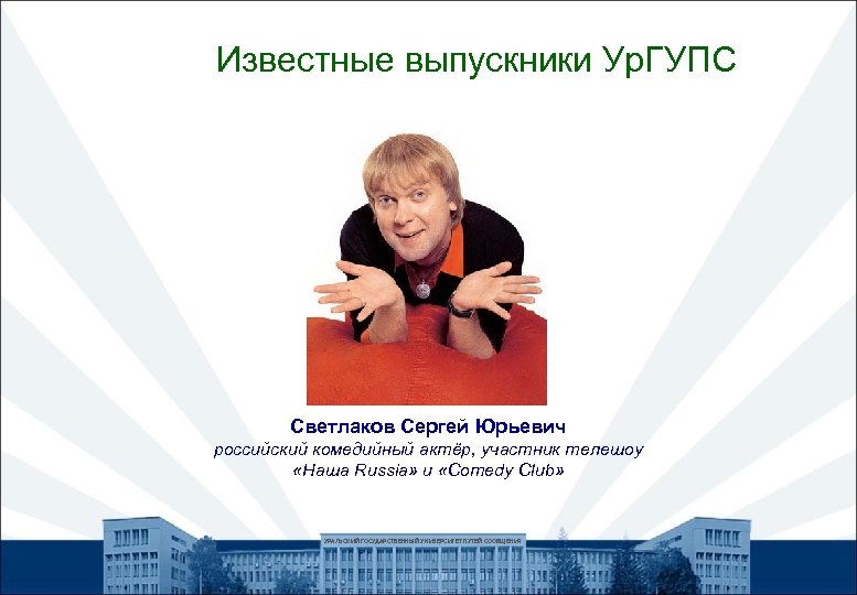 Известные выпускники Ур. ГУПС Светлаков Сергей Юрьевич российский комедийный актёр, участник телешоу «Наша Russia»