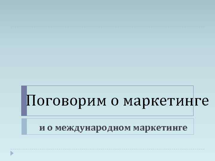 Поговорим о маркетинге и о международном маркетинге 