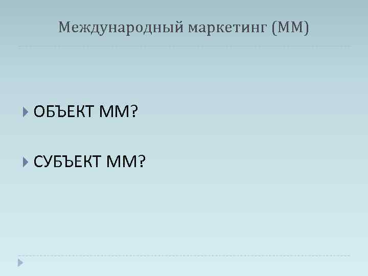 Международный маркетинг (ММ) ОБЪЕКТ ММ? СУБЪЕКТ ММ? 