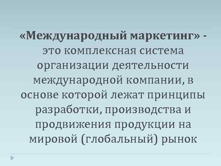  «Международный маркетинг» это комплексная система организации деятельности международной компании, в основе которой лежат