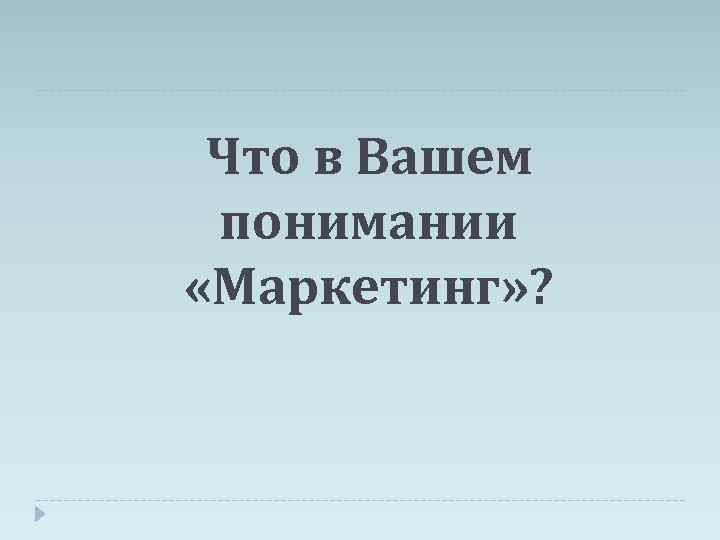 Что в Вашем понимании «Маркетинг» ? 