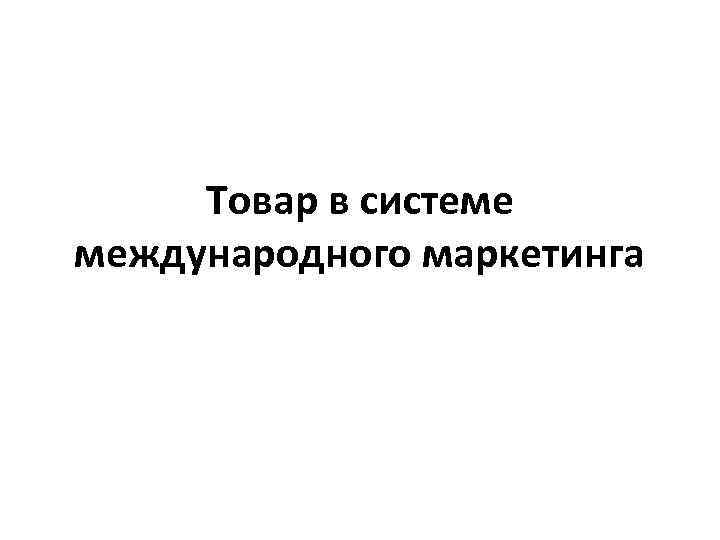 Товар в системе международного маркетинга 