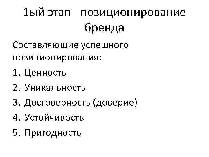 1 ый этап - позиционирование бренда Составляющие успешного позиционирования: 1. Ценность 2. Уникальность 3.