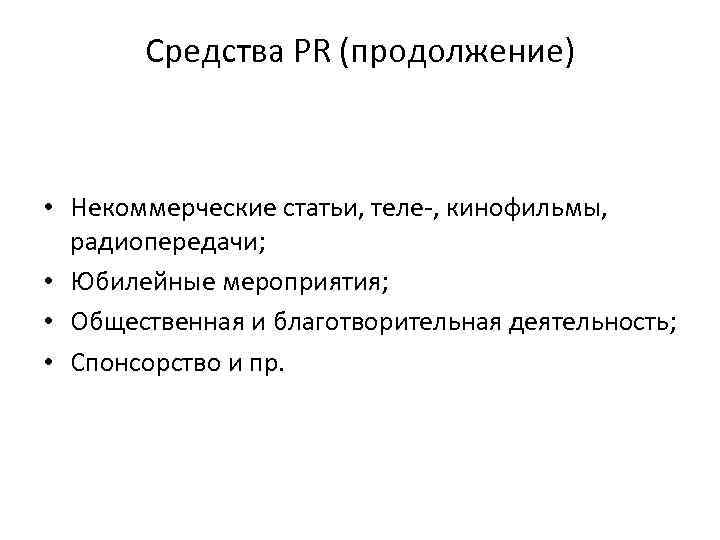 Средства PR (продолжение) • Некоммерческие статьи, теле-, кинофильмы, радиопередачи; • Юбилейные мероприятия; • Общественная