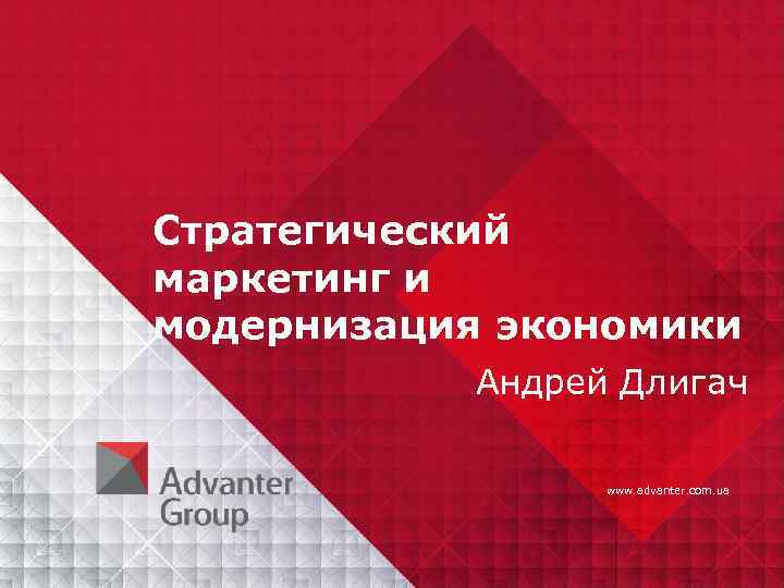 Стратегический маркетинг и модернизация экономики Андрей Длигач www. advanter. com. ua 