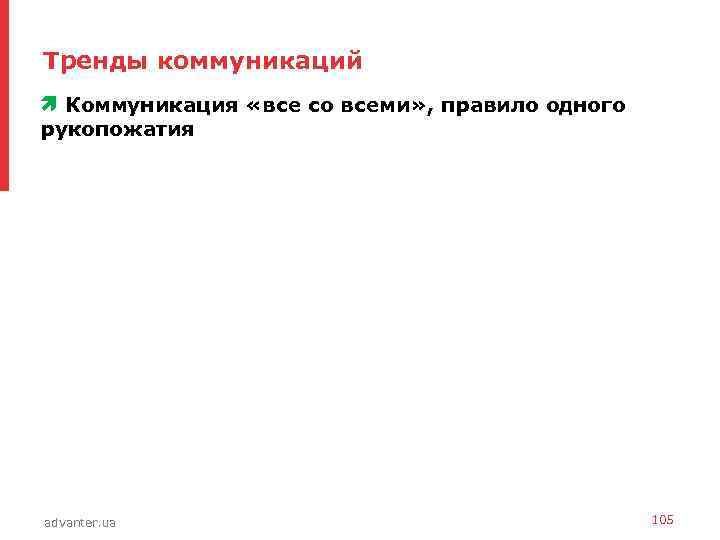 Тренды коммуникаций • Коммуникация «все со всеми» , правило одного рукопожатия advanter. ua 105