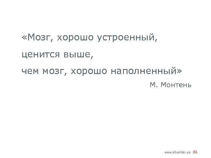  «Мозг, хорошо устроенный, ценится выше, чем мозг, хорошо наполненный» М. Монтень www. advanter.