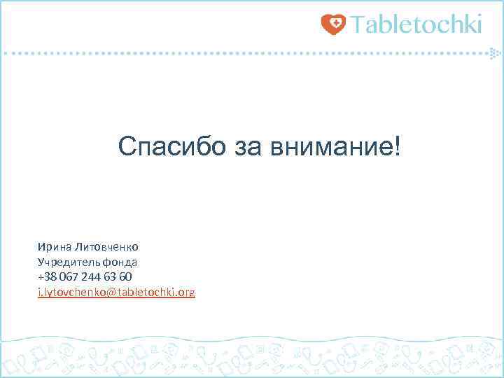 Спасибо за внимание! Ирина Литовченко Учредитель фонда +38 067 244 63 60 i. lytovchenko@tabletochki.