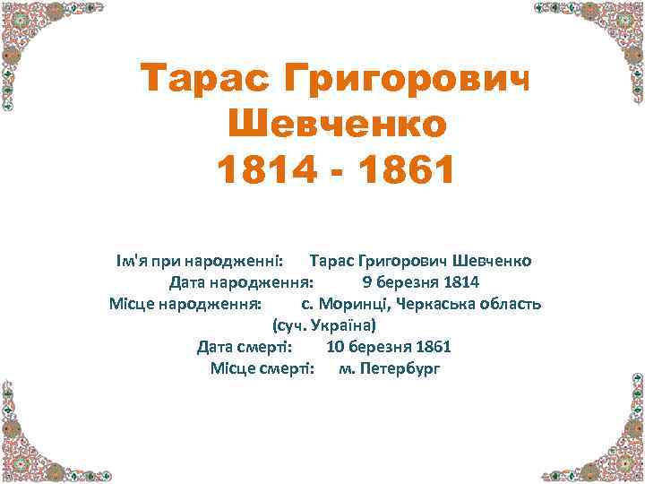 Тарас Григорович Шевченко 1814 - 1861 Ім'я при народженні: Тарас Григорович Шевченко Дата народження: