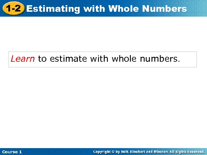 1 -2 Estimating with Whole Numbers Learn to estimate with whole numbers. Course 1