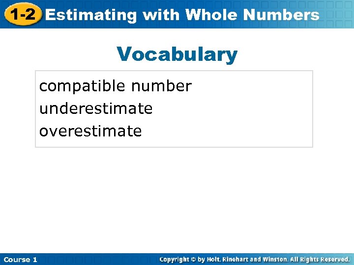 1 -2 Estimating with Whole Numbers Vocabulary compatible number underestimate overestimate Course 1 
