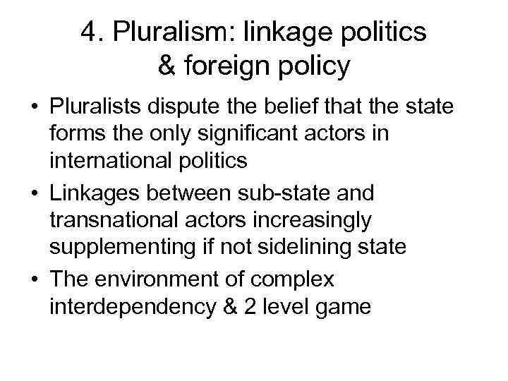 4. Pluralism: linkage politics & foreign policy • Pluralists dispute the belief that the