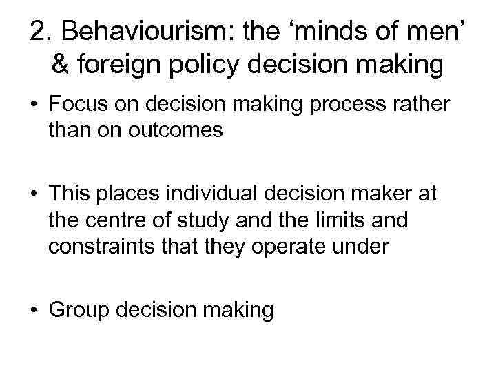 2. Behaviourism: the ‘minds of men’ & foreign policy decision making • Focus on
