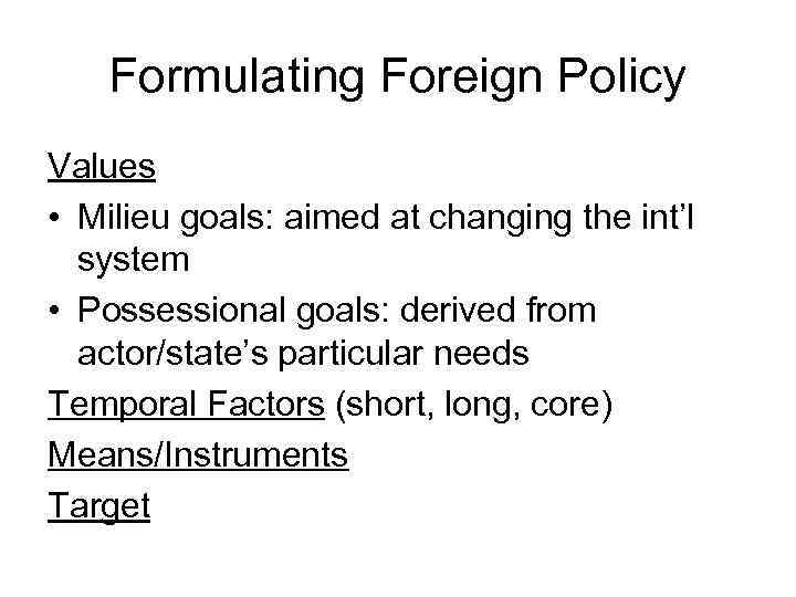 Formulating Foreign Policy Values • Milieu goals: aimed at changing the int’l system •