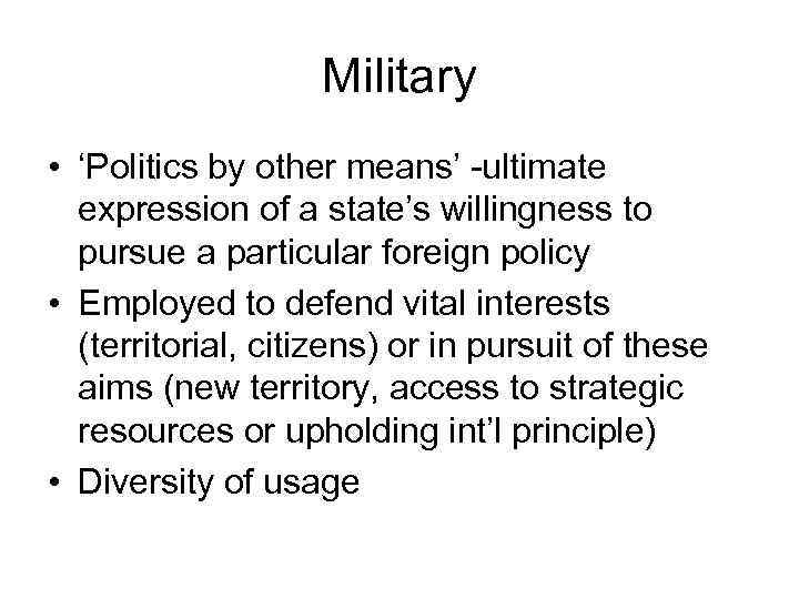 Military • ‘Politics by other means’ -ultimate expression of a state’s willingness to pursue