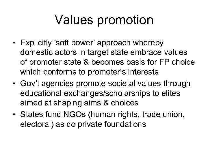 Values promotion • Explicitly ‘soft power’ approach whereby domestic actors in target state embrace