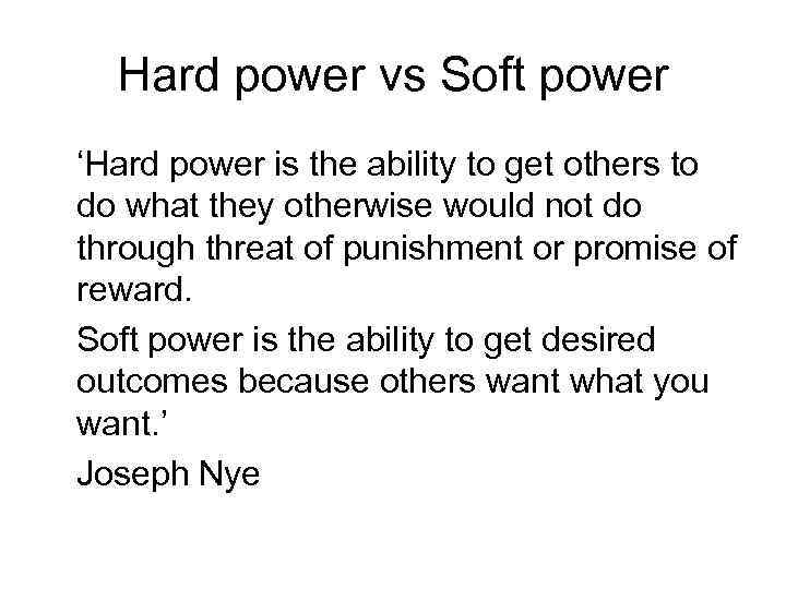 Hard power vs Soft power ‘Hard power is the ability to get others to