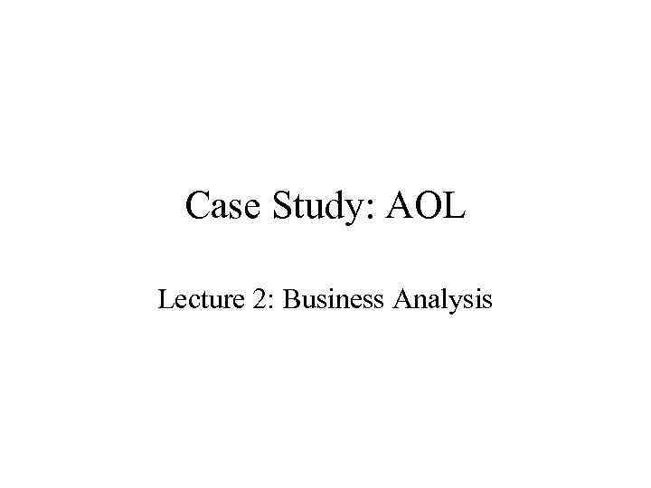 Case Study: AOL Lecture 2: Business Analysis 