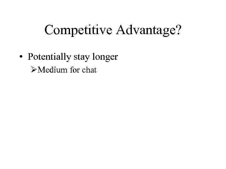 Competitive Advantage? • Potentially stay longer ØMedium for chat 