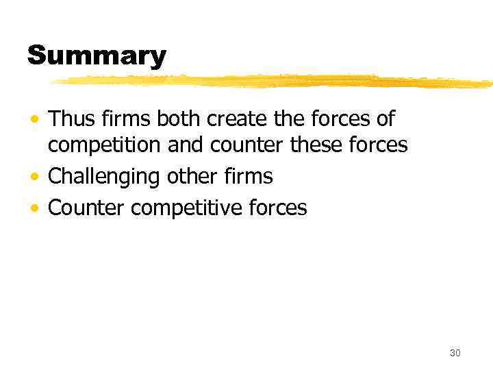 Summary • Thus firms both create the forces of competition and counter these forces
