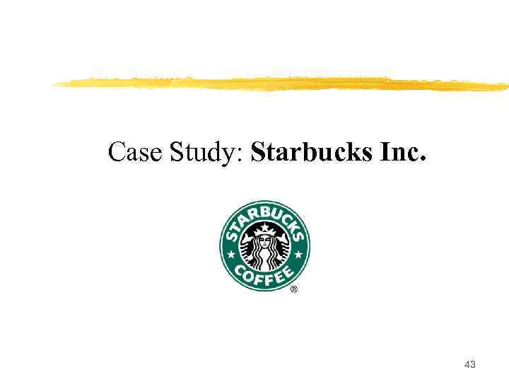 Case Study: Starbucks Inc. 43 