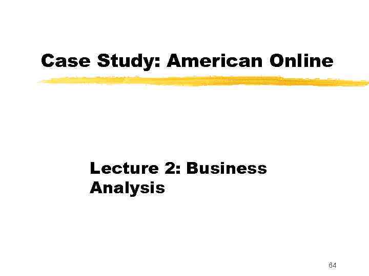 Case Study: American Online Lecture 2: Business Analysis 64 