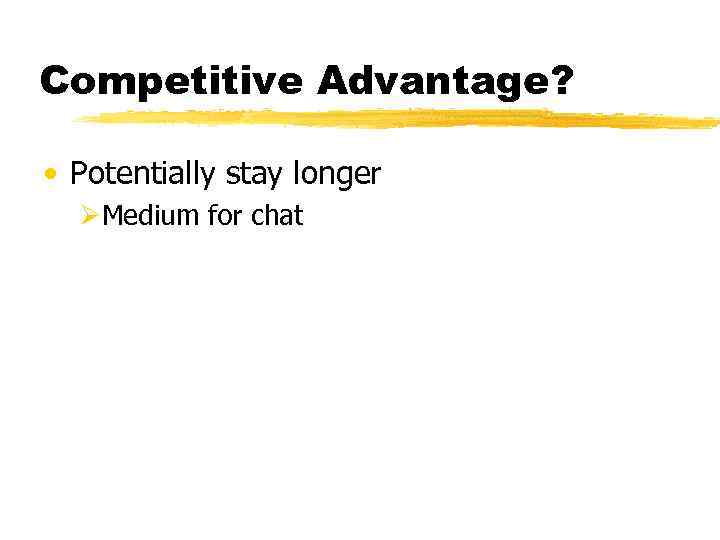 Competitive Advantage? • Potentially stay longer ØMedium for chat 