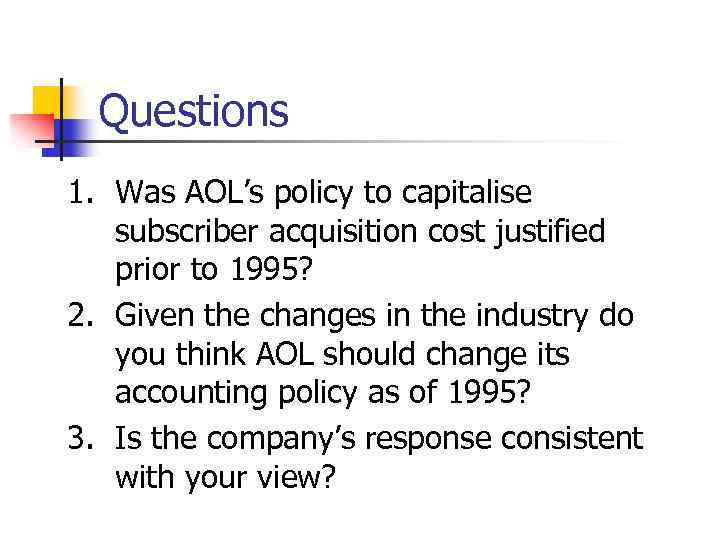 Questions 1. Was AOL’s policy to capitalise subscriber acquisition cost justified prior to 1995?