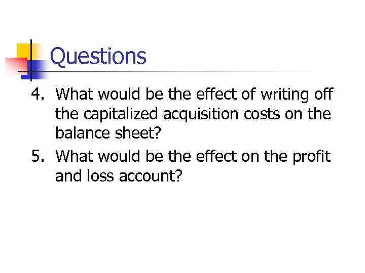 Questions 4. What would be the effect of writing off the capitalized acquisition costs