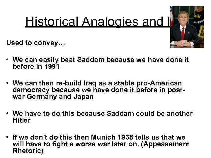 Historical Analogies and Iraq Used to convey… • We can easily beat Saddam because