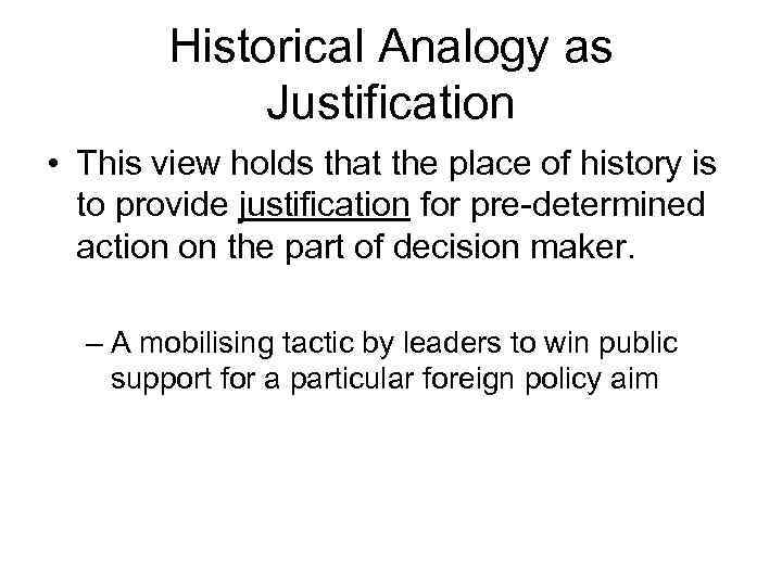 Historical Analogy as Justification • This view holds that the place of history is