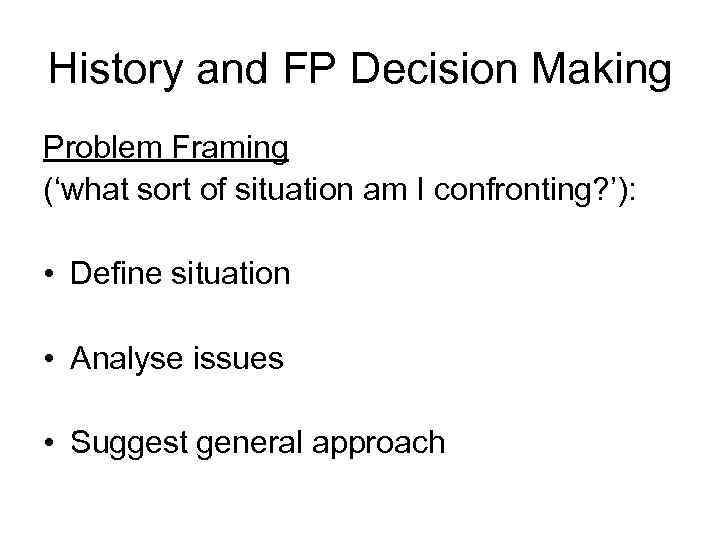 History and FP Decision Making Problem Framing (‘what sort of situation am I confronting?