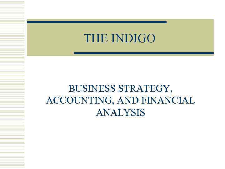 THE INDIGO BUSINESS STRATEGY, ACCOUNTING, AND FINANCIAL ANALYSIS 