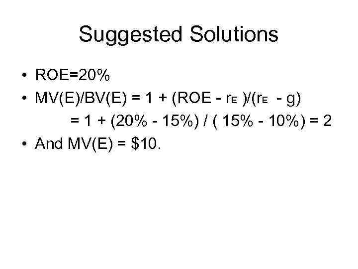 Suggested Solutions • ROE=20% • MV(E)/BV(E) = 1 + (ROE - r. E )/(r.