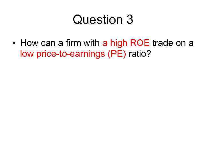 Question 3 • How can a firm with a high ROE trade on a