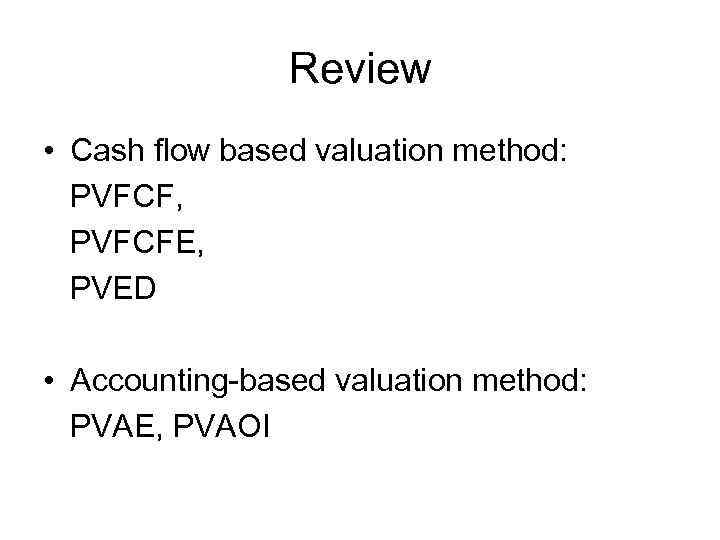 Review • Cash flow based valuation method: PVFCF, PVFCFE, PVED • Accounting-based valuation method: