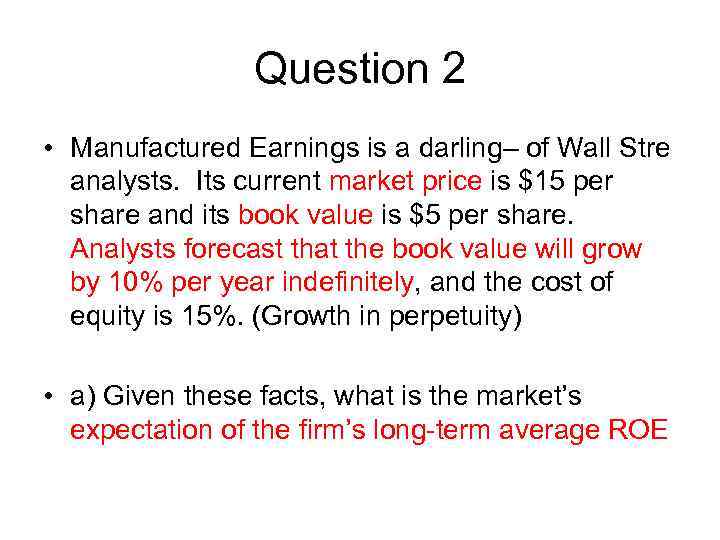 Question 2 • Manufactured Earnings is a darling– of Wall Stre analysts. Its current