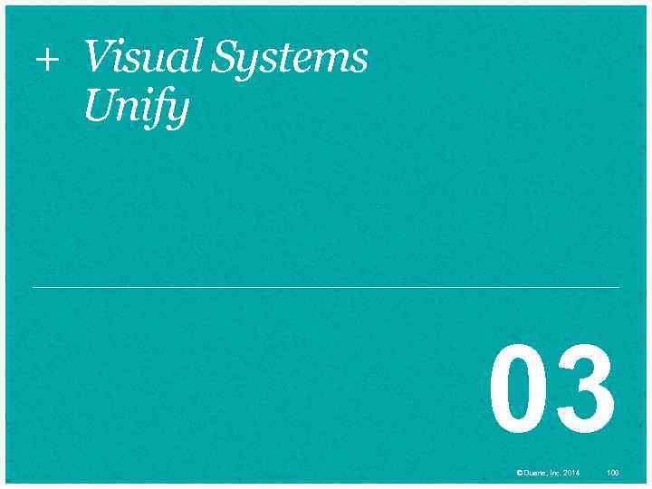 + Visual Systems Unify 03 © Duarte, Inc. 2014 100 