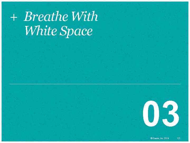 + Breathe With White Space 03 © Duarte, Inc. 2014 121 