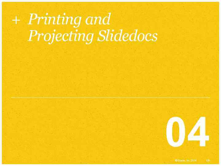 + Printing and Projecting Slidedocs 04 © Duarte, Inc. 2014 138 