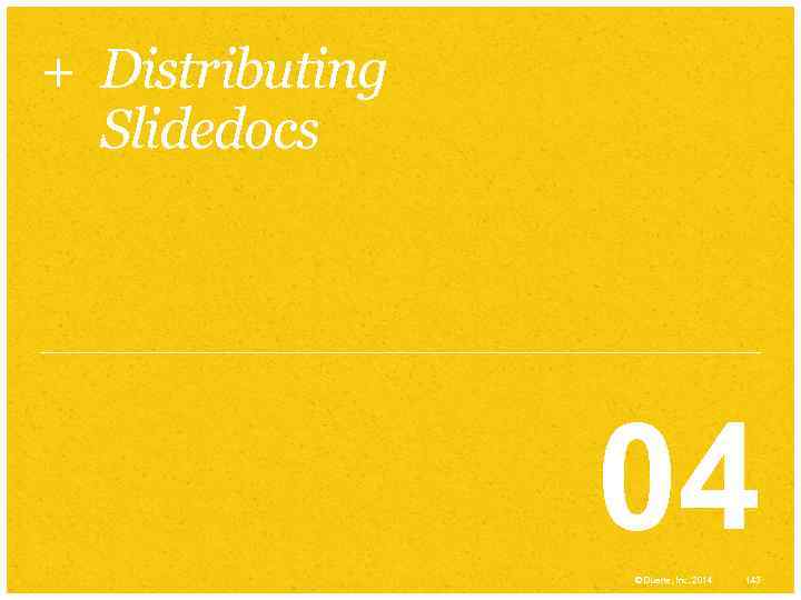 + Distributing Slidedocs 04 © Duarte, Inc. 2014 143 