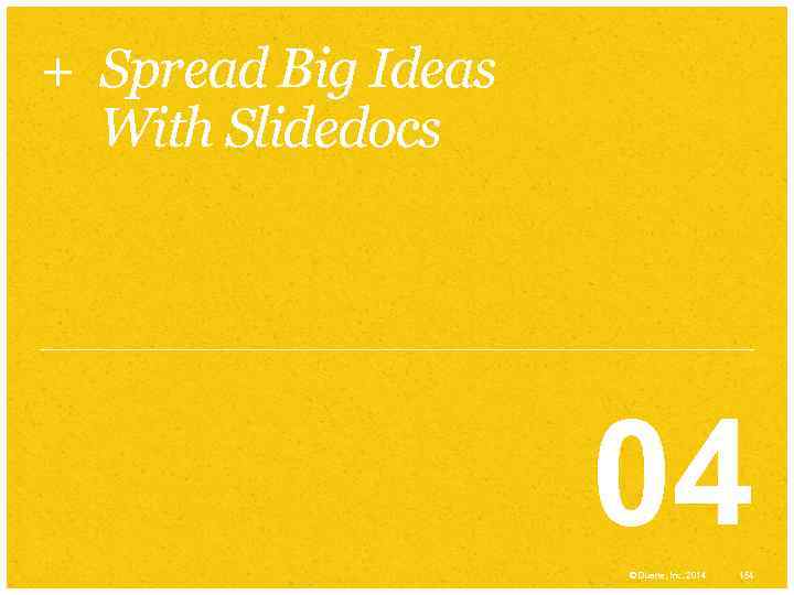 + Spread Big Ideas With Slidedocs 04 © Duarte, Inc. 2014 154 